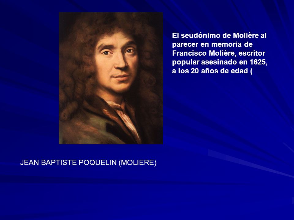 El seudónimo de Molière al parecer en memoria de Francisco Molière, escritor popular asesinado en 1625, a los 20 años de edad (