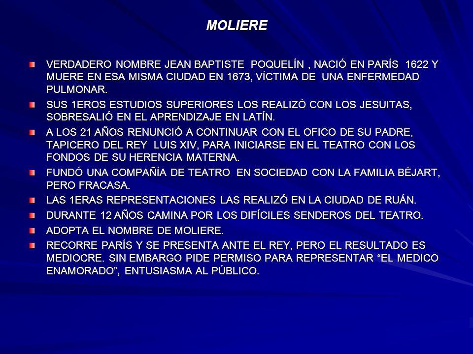MOLIERE VERDADERO NOMBRE JEAN BAPTISTE POQUELÍN , NACIÓ EN PARÍS 1622 Y MUERE EN ESA MISMA CIUDAD EN 1673, VÍCTIMA DE UNA ENFERMEDAD PULMONAR.