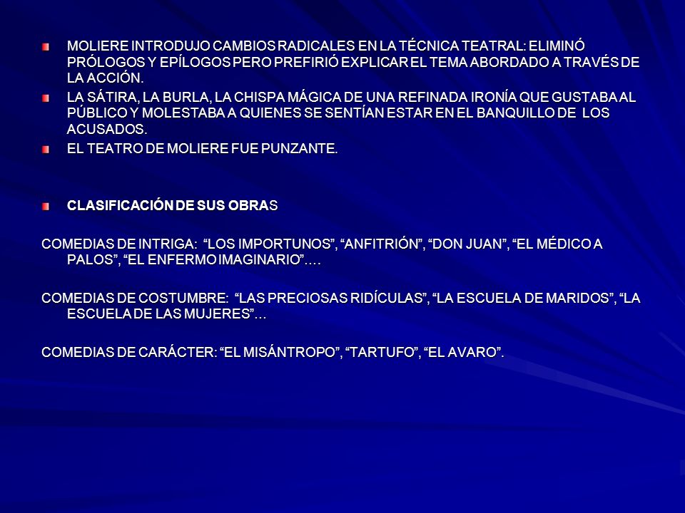 MOLIERE INTRODUJO CAMBIOS RADICALES EN LA TÉCNICA TEATRAL: ELIMINÓ PRÓLOGOS Y EPÍLOGOS PERO PREFIRIÓ EXPLICAR EL TEMA ABORDADO A TRAVÉS DE LA ACCIÓN.