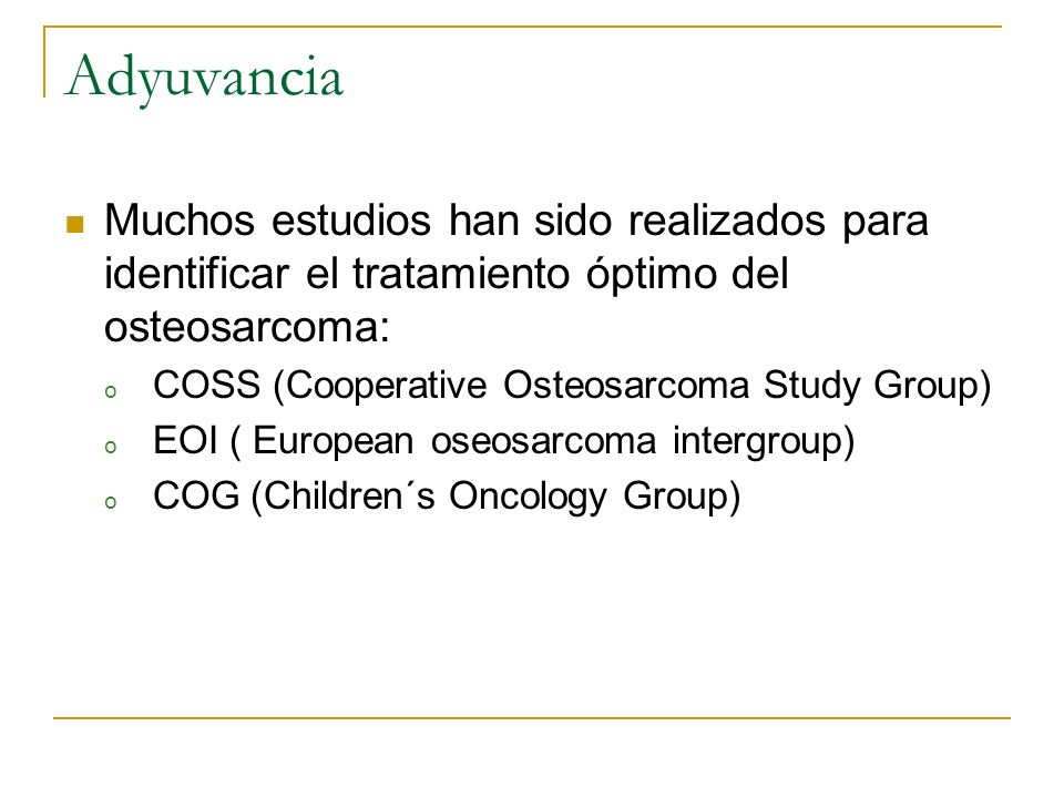 Adyuvancia Muchos estudios han sido realizados para identificar el tratamiento óptimo del osteosarcoma: