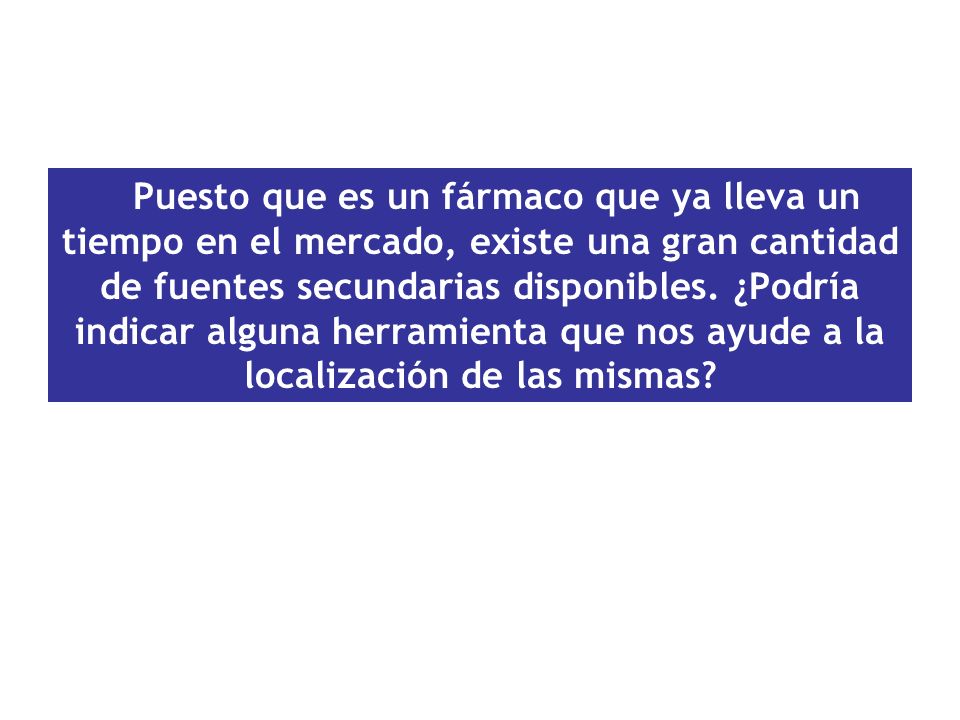 Puesto que es un fármaco que ya lleva un tiempo en el mercado, existe una gran cantidad de fuentes secundarias disponibles.