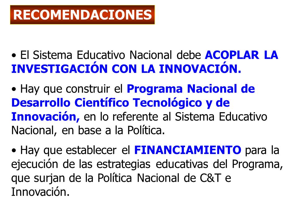 RECOMENDACIONES El Sistema Educativo Nacional debe ACOPLAR LA INVESTIGACIÓN CON LA INNOVACIÓN.