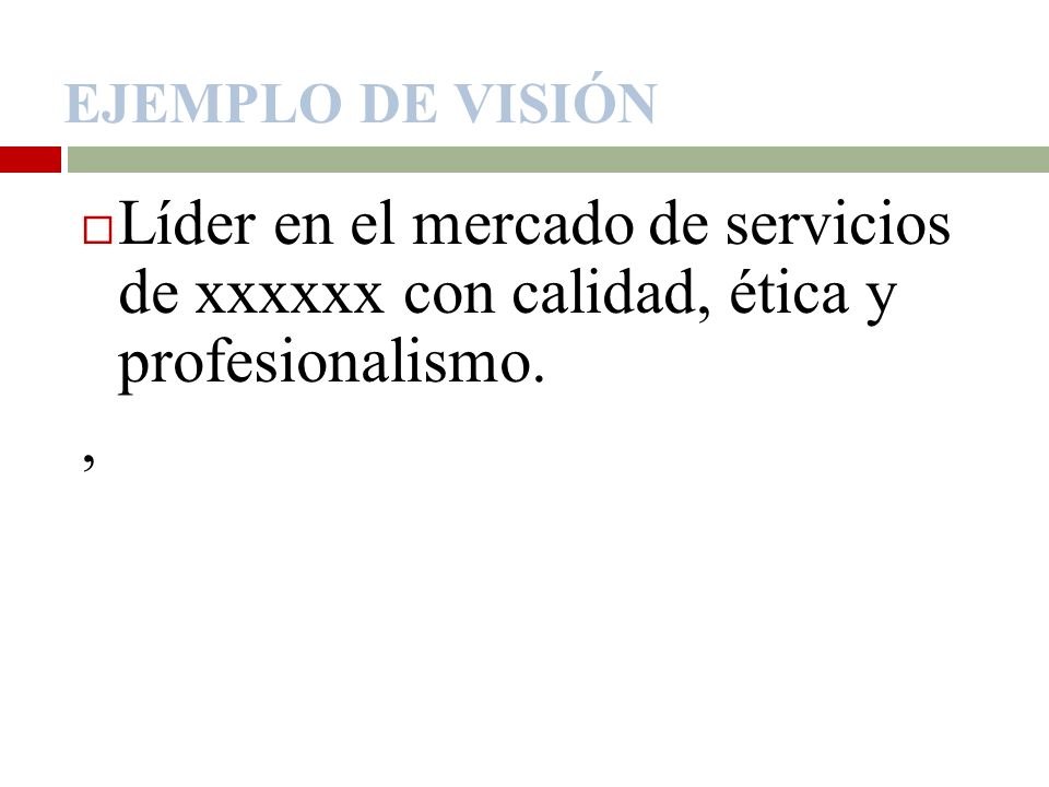 EJEMPLO DE VISIÓN Líder en el mercado de servicios de xxxxxx con calidad, ética y profesionalismo.