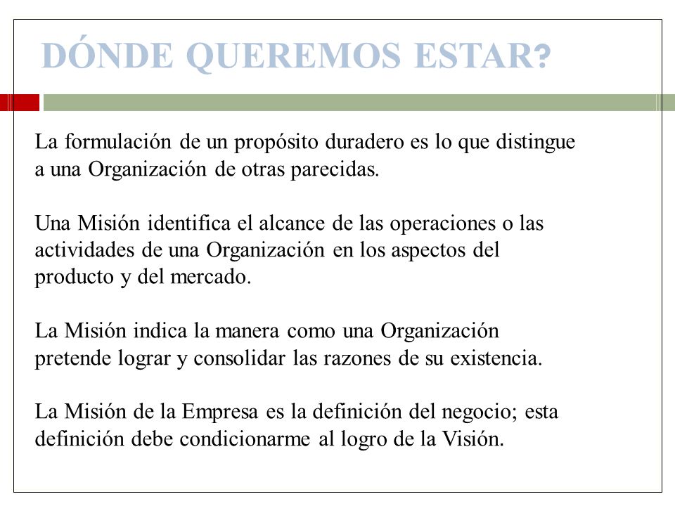 DÓNDE QUEREMOS ESTAR La formulación de un propósito duradero es lo que distingue. a una Organización de otras parecidas.