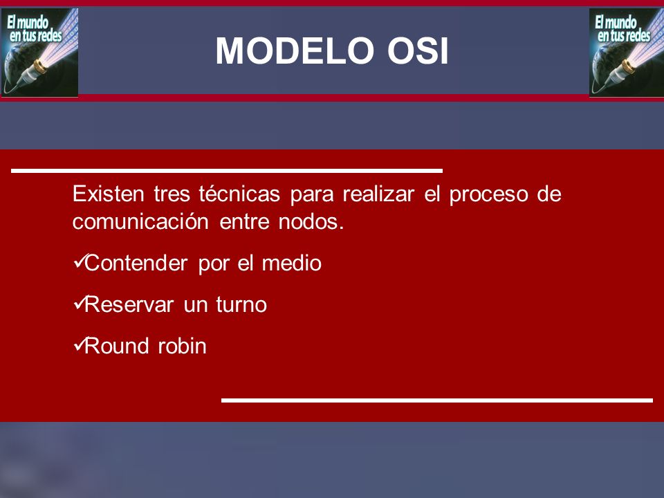 MODELO OSI Existen tres técnicas para realizar el proceso de comunicación entre nodos. Contender por el medio.