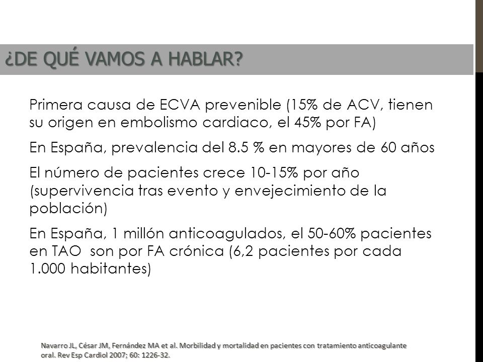 ¿DE QUÉ VAMOS A HABLAR Primera causa de ECVA prevenible (15% de ACV, tienen su origen en embolismo cardiaco, el 45% por FA)