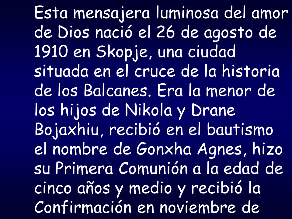 Esta mensajera luminosa del amor de Dios nació el 26 de agosto de 1910 en Skopje, una ciudad situada en el cruce de la historia de los Balcanes.