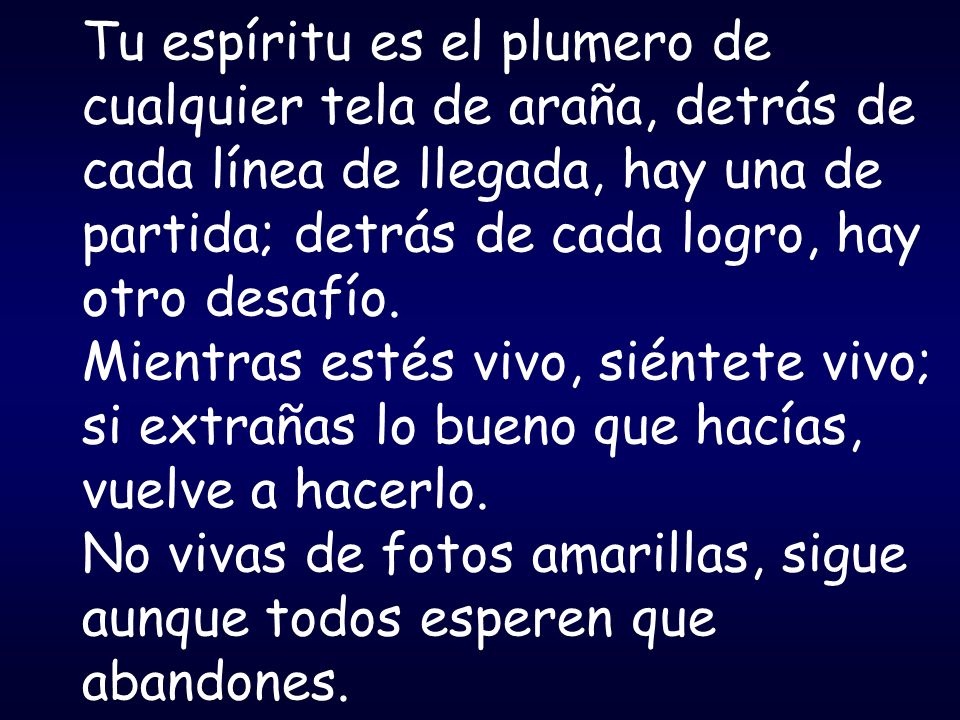 Tu espíritu es el plumero de cualquier tela de araña, detrás de cada línea de llegada, hay una de partida; detrás de cada logro, hay otro desafío.