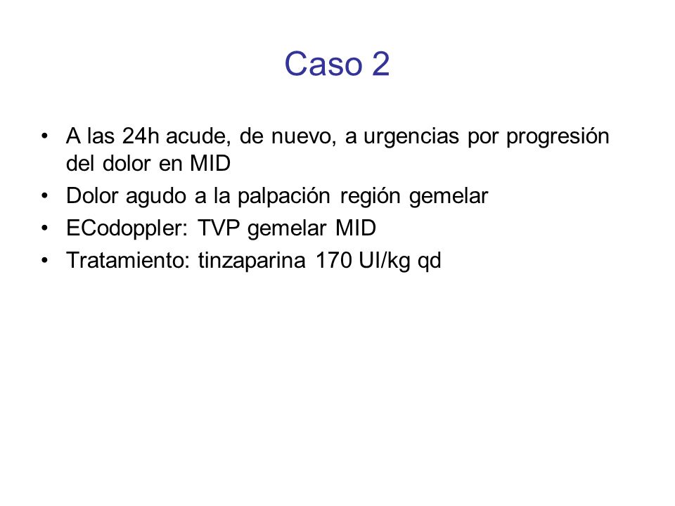 Caso 2 A las 24h acude, de nuevo, a urgencias por progresión del dolor en MID. Dolor agudo a la palpación región gemelar.
