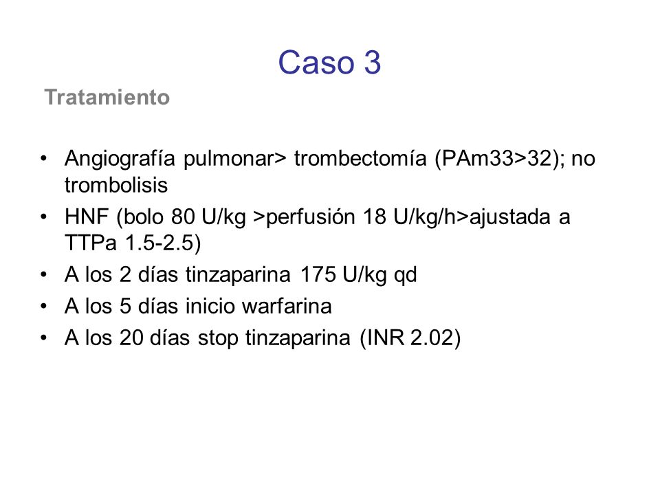 Caso 3 Tratamiento. Angiografía pulmonar> trombectomía (PAm33>32); no trombolisis. HNF (bolo 80 U/kg >perfusión 18 U/kg/h>ajustada a TTPa )