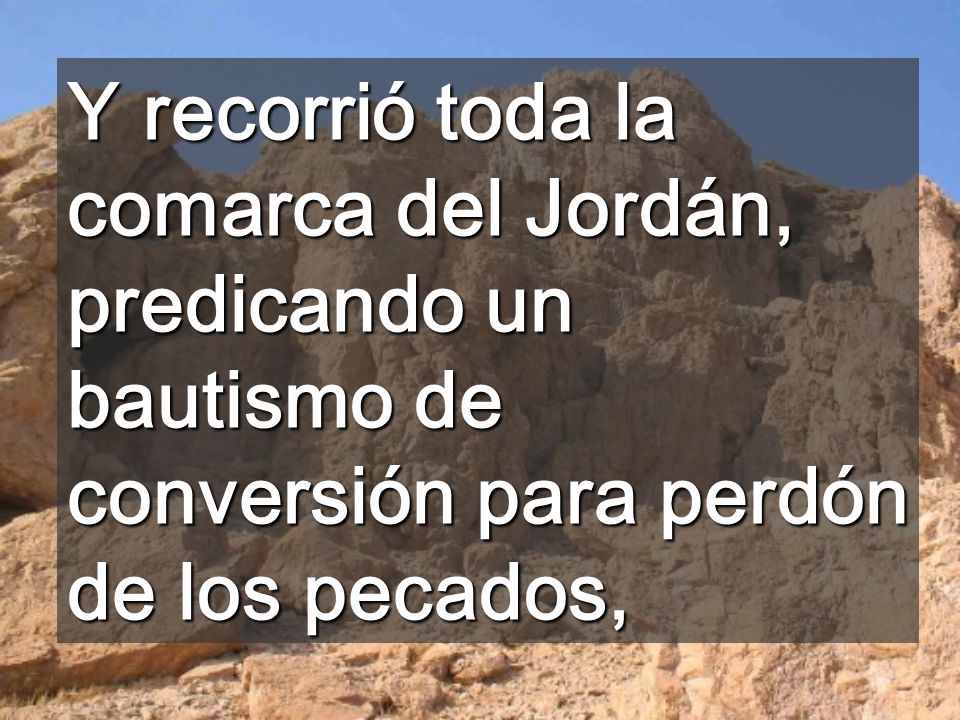 Y recorrió toda la comarca del Jordán, predicando un bautismo de conversión para perdón de los pecados,