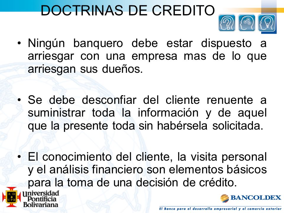 DOCTRINAS DE CREDITO Ningún banquero debe estar dispuesto a arriesgar con una empresa mas de lo que arriesgan sus dueños.