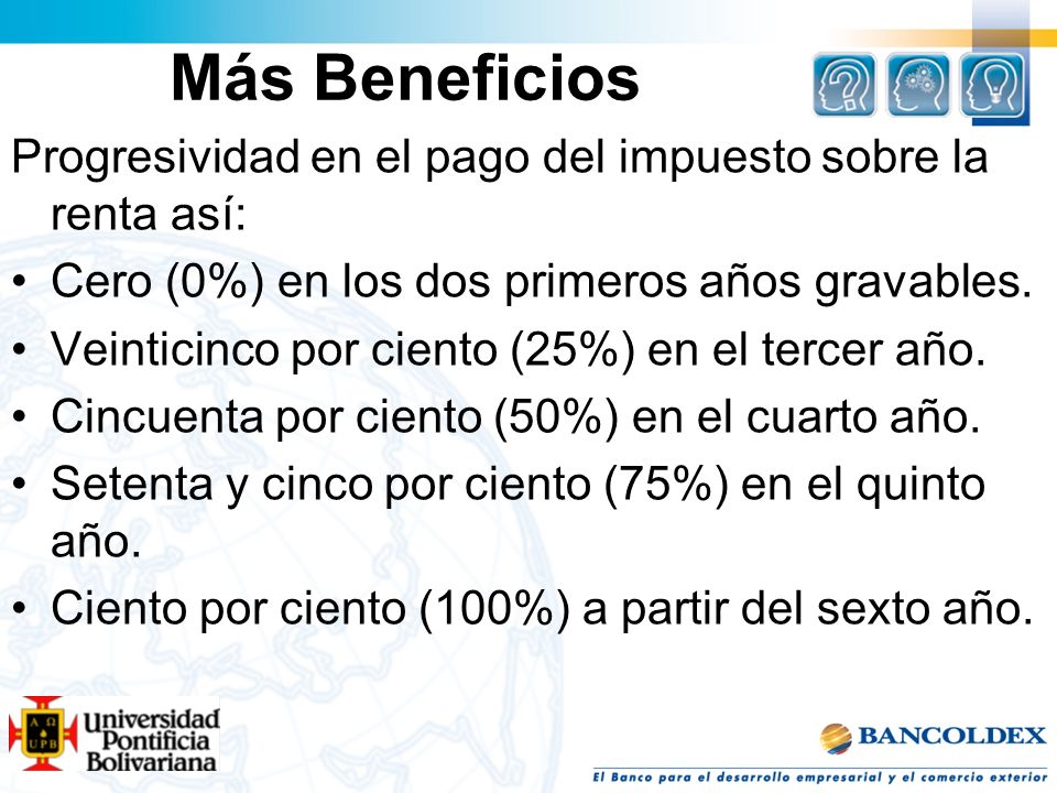 Más Beneficios Progresividad en el pago del impuesto sobre la renta así: Cero (0%) en los dos primeros años gravables.