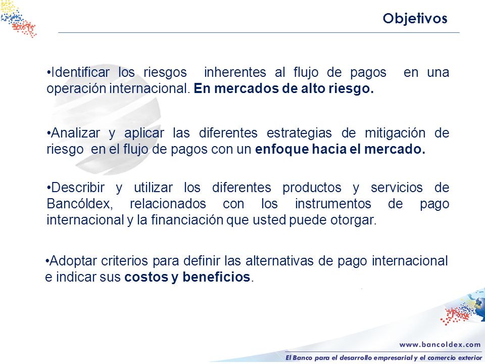 Objetivos Identificar los riesgos inherentes al flujo de pagos en una operación internacional. En mercados de alto riesgo.