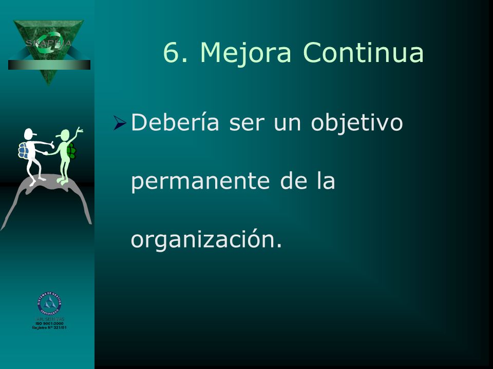 6. Mejora Continua Debería ser un objetivo permanente de la organización. Beneficios: