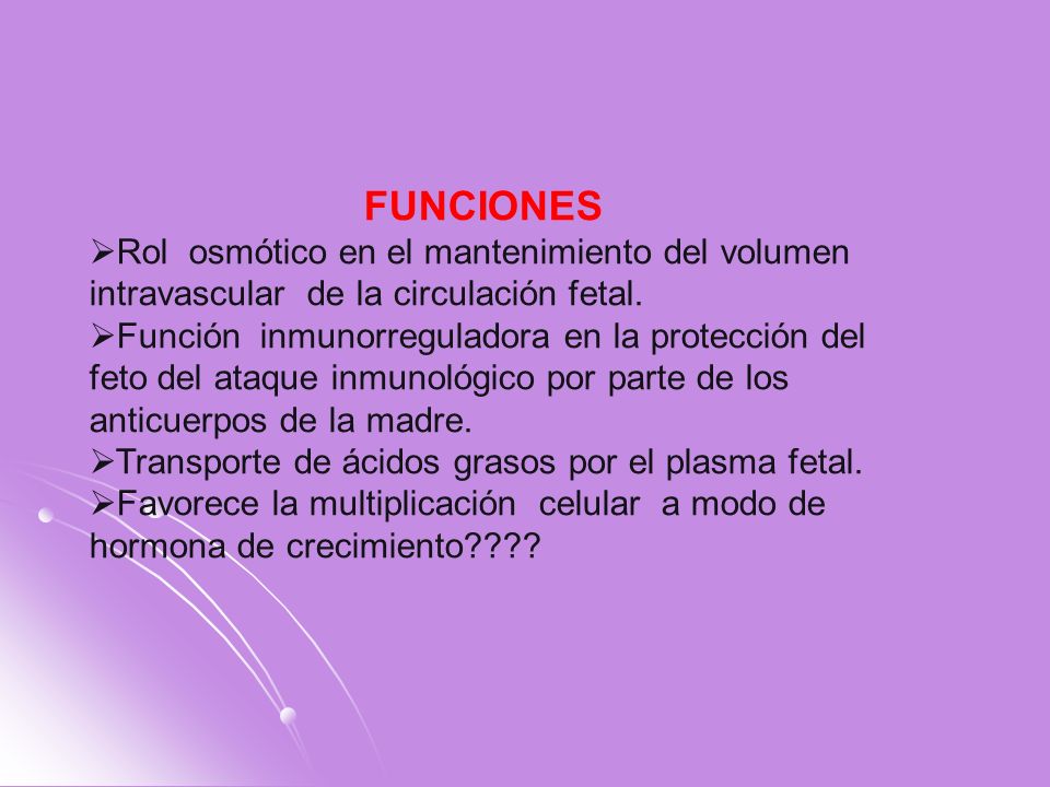 FUNCIONES Rol osmótico en el mantenimiento del volumen intravascular de la circulación fetal.