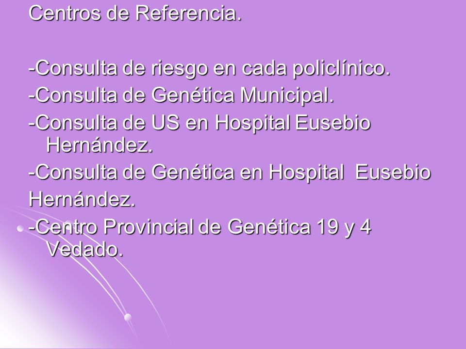 Centros de Referencia. -Consulta de riesgo en cada policlínico. -Consulta de Genética Municipal. -Consulta de US en Hospital Eusebio Hernández.