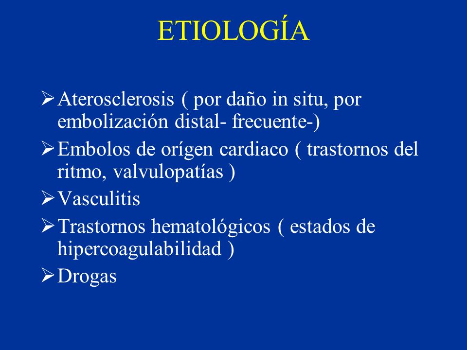 ETIOLOGÍA Aterosclerosis ( por daño in situ, por embolización distal- frecuente-) Embolos de orígen cardiaco ( trastornos del ritmo, valvulopatías )