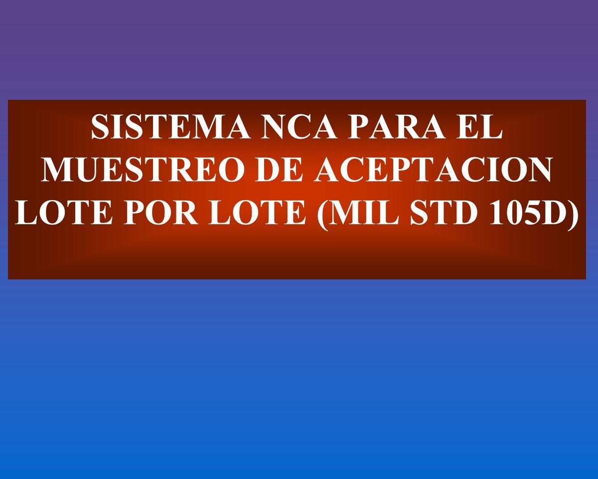 SISTEMA NCA PARA EL MUESTREO DE ACEPTACION LOTE POR LOTE (MIL STD 105D)