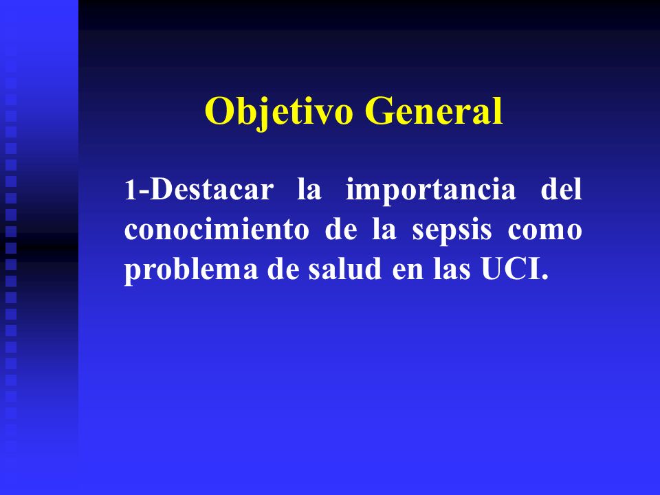 Objetivo General 1-Destacar la importancia del conocimiento de la sepsis como problema de salud en las UCI.