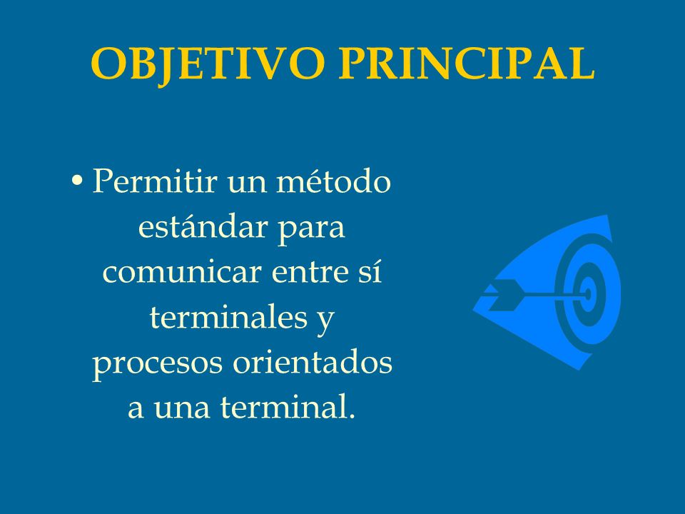 OBJETIVO PRINCIPAL Permitir un método estándar para comunicar entre sí terminales y procesos orientados a una terminal.