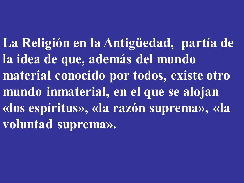 La Religión en la Antigüedad, partía de la idea de que, además del mundo material conocido por todos, existe otro mundo inmaterial, en el que se alojan «los espíritus», «la razón suprema», «la voluntad suprema».