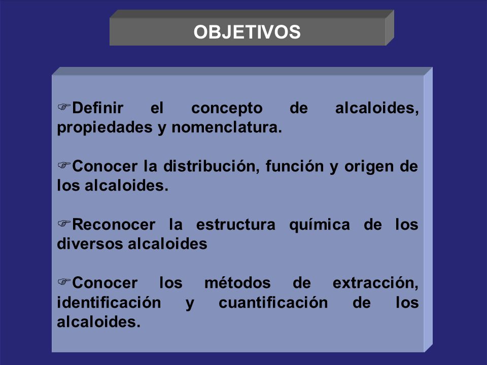 OBJETIVOS Definir el concepto de alcaloides, propiedades y nomenclatura. Conocer la distribución, función y origen de los alcaloides.