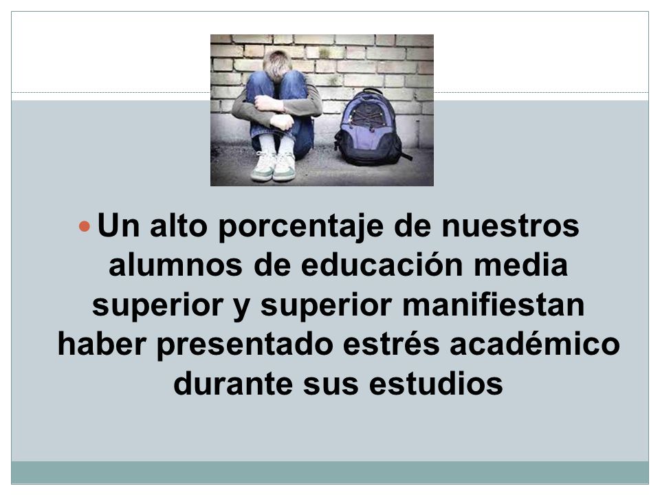 Un alto porcentaje de nuestros alumnos de educación media superior y superior manifiestan haber presentado estrés académico durante sus estudios