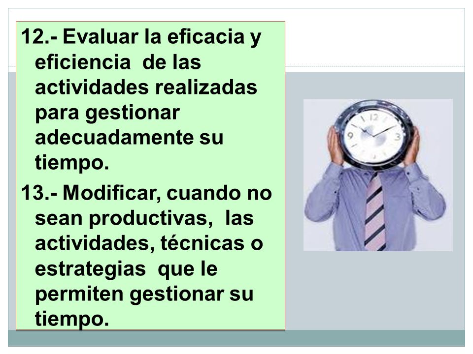 12.- Evaluar la eficacia y eficiencia de las actividades realizadas para gestionar adecuadamente su tiempo.