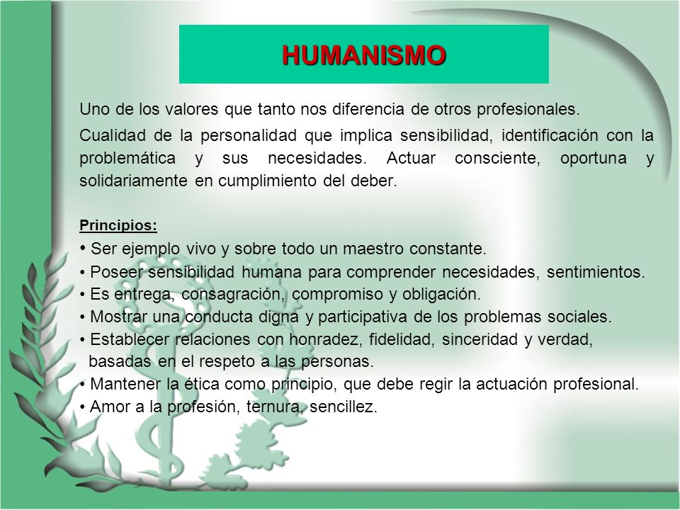 HUMANISMO Ser ejemplo vivo y sobre todo un maestro constante.