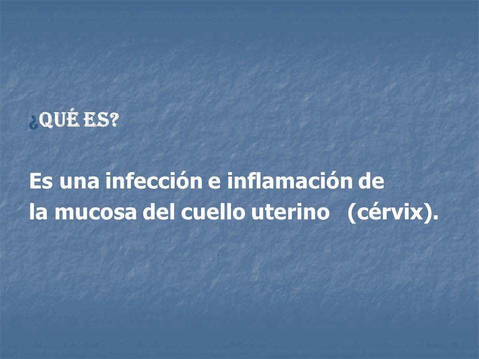 ¿Qué es Es una infección e inflamación de la mucosa del cuello uterino (cérvix).