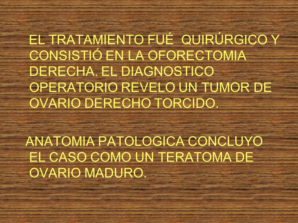 EL TRATAMIENTO FUÉ QUIRÚRGICO Y CONSISTIÓ EN LA OFORECTOMIA DERECHA