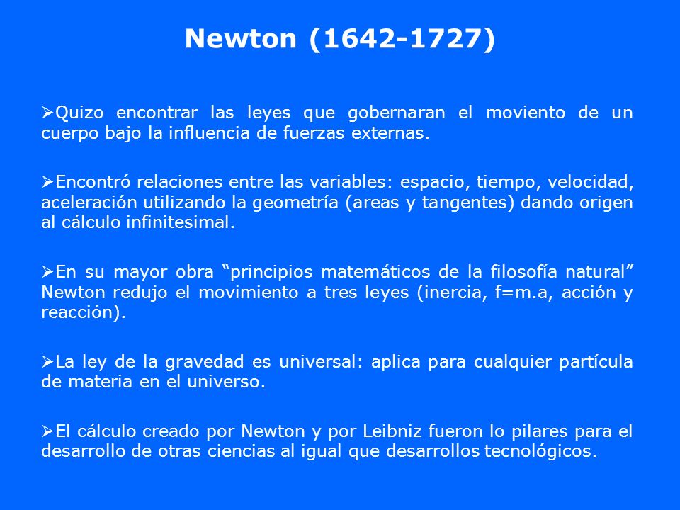 Newton ( ) Quizo encontrar las leyes que gobernaran el moviento de un cuerpo bajo la influencia de fuerzas externas.