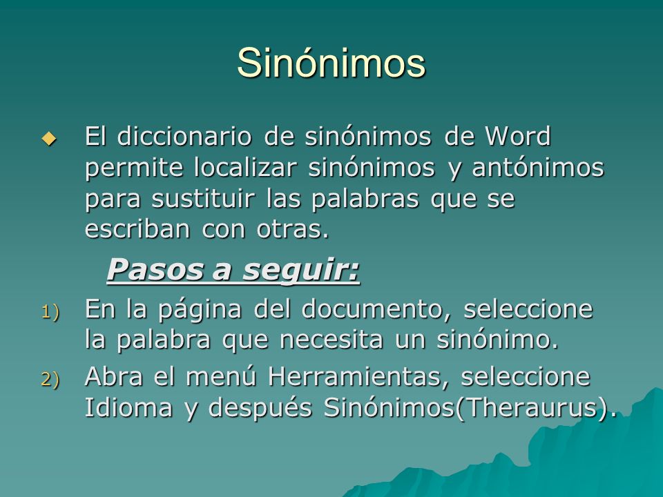 Sinónimos El diccionario de sinónimos de Word permite localizar sinónimos y antónimos para sustituir las palabras que se escriban con otras.