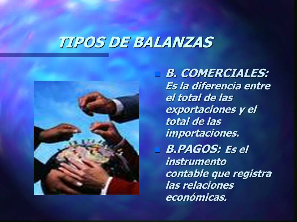 TIPOS DE BALANZAS B. COMERCIALES: Es la diferencia entre el total de las exportaciones y el total de las importaciones.