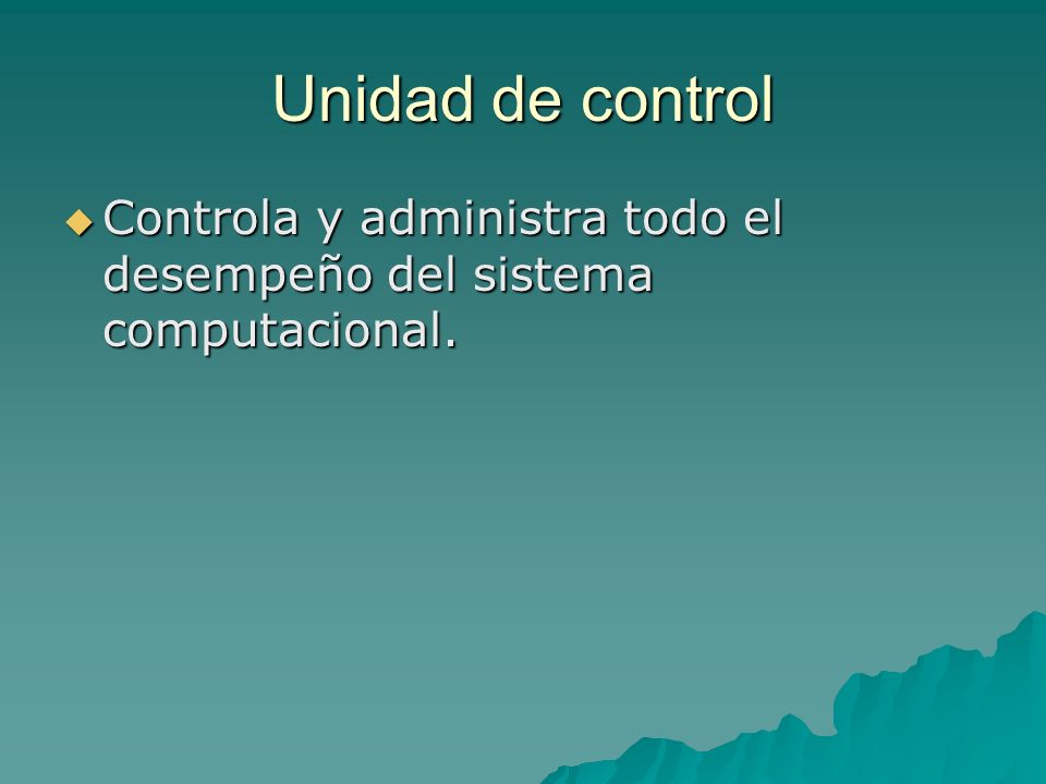 Unidad de control Controla y administra todo el desempeño del sistema computacional.