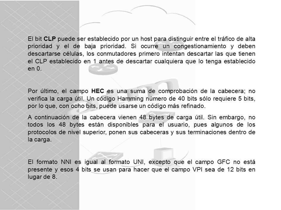 El bit CLP puede ser establecido por un host para distinguir entre el tráfico de alta prioridad y el de baja prioridad. Si ocurre un congestionamiento y deben descartarse células, los conmutadores primero intentan descartar las que tienen el CLP establecido en 1 antes de descartar cualquiera que lo tenga establecido en 0.
