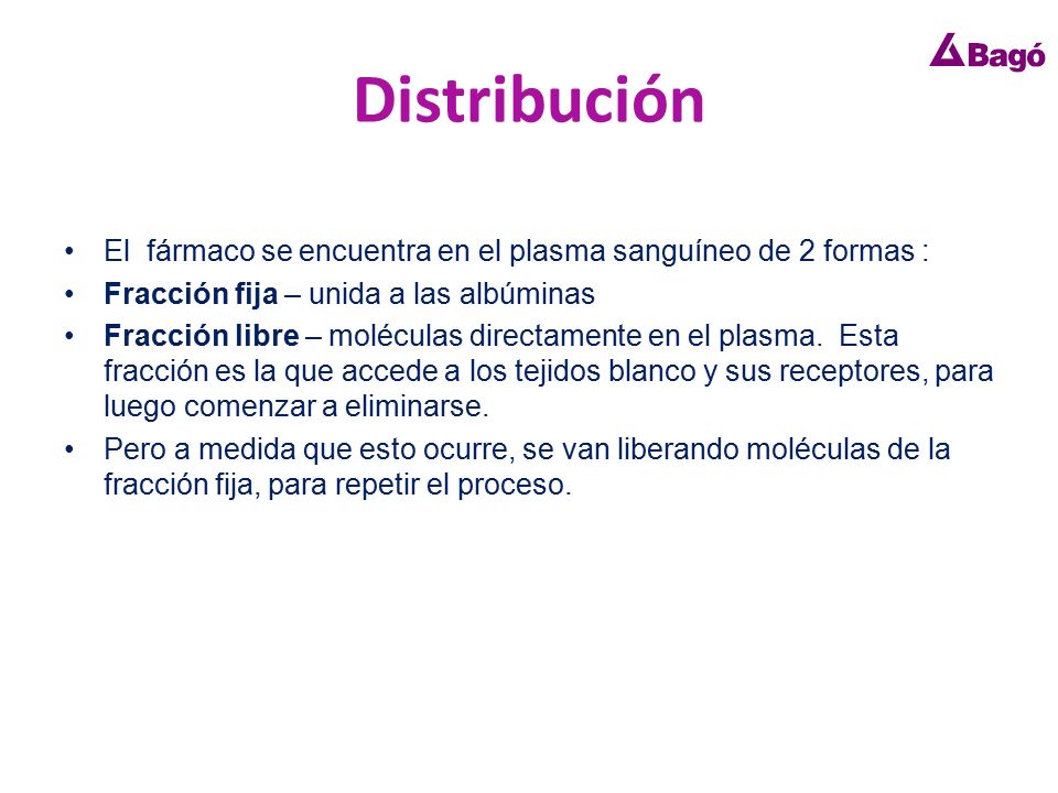 Distribución El fármaco se encuentra en el plasma sanguíneo de 2 formas : Fracción fija – unida a las albúminas.