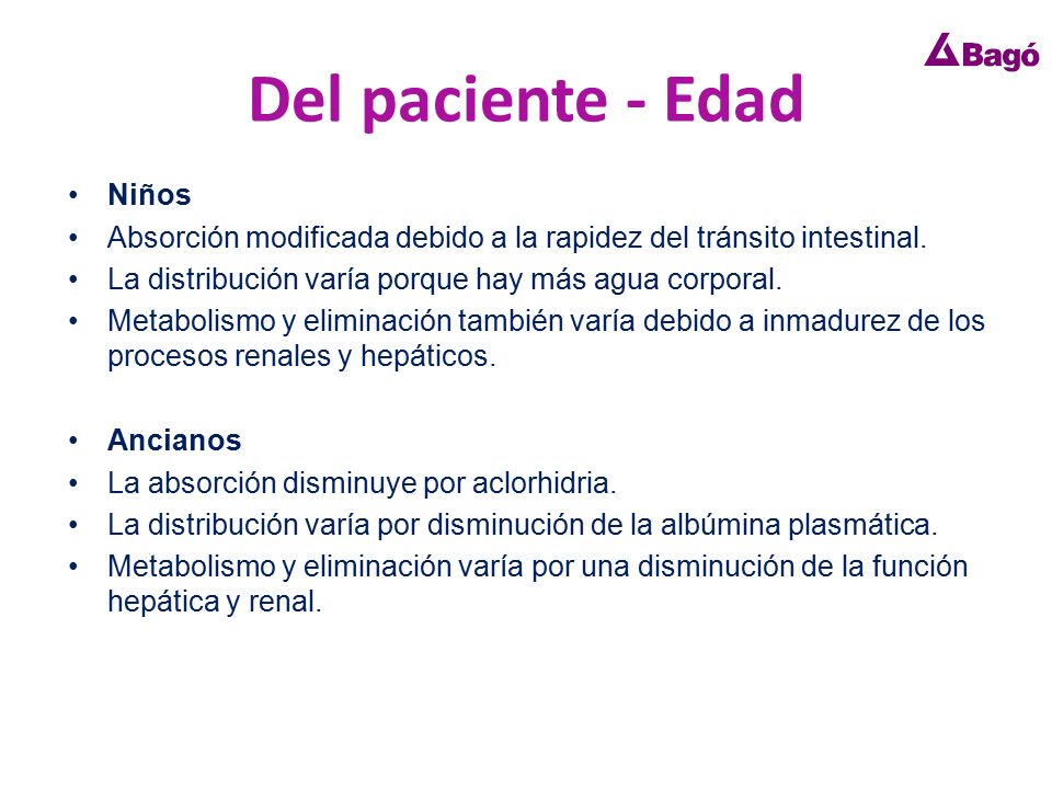Niños - la absorción está modificada debido a la rapidez del tránsito intestinal - la distribución varía porque hay más agua corporal y la eliminación también debido a inmadurez de los procesos renales y hepáticos.