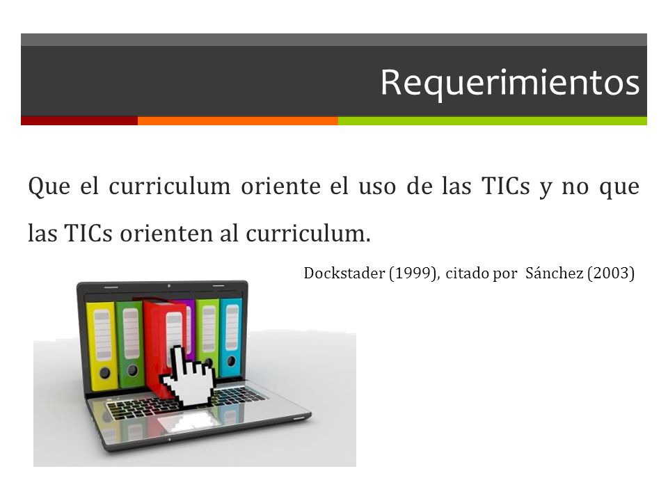 Requerimientos Que el curriculum oriente el uso de las TICs y no que las TICs orienten al curriculum.