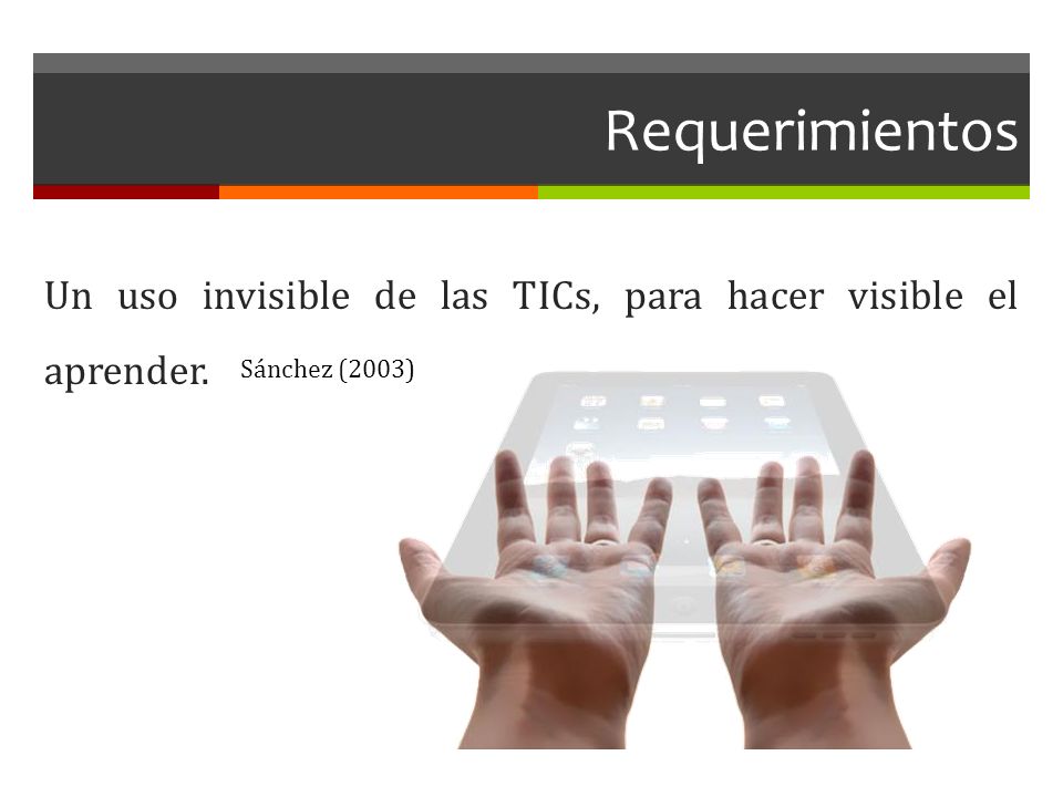 Requerimientos Un uso invisible de las TICs, para hacer visible el aprender.
