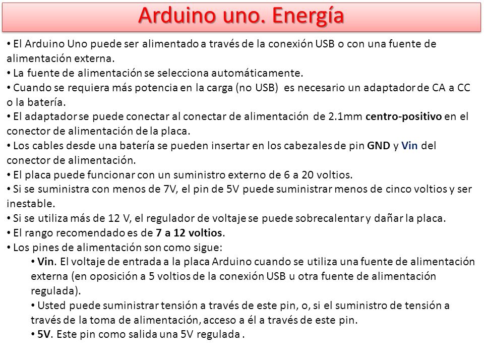 Arduino uno. Energía El Arduino Uno puede ser alimentado a través de la conexión USB o con una fuente de alimentación externa.