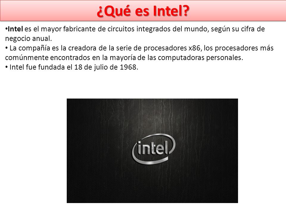 ¿Qué es Intel Intel es el mayor fabricante de circuitos integrados del mundo, según su cifra de negocio anual.
