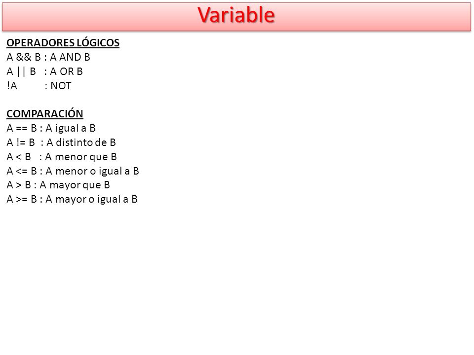 Variable OPERADORES LÓGICOS A && B : A AND B A || B : A OR B !A : NOT