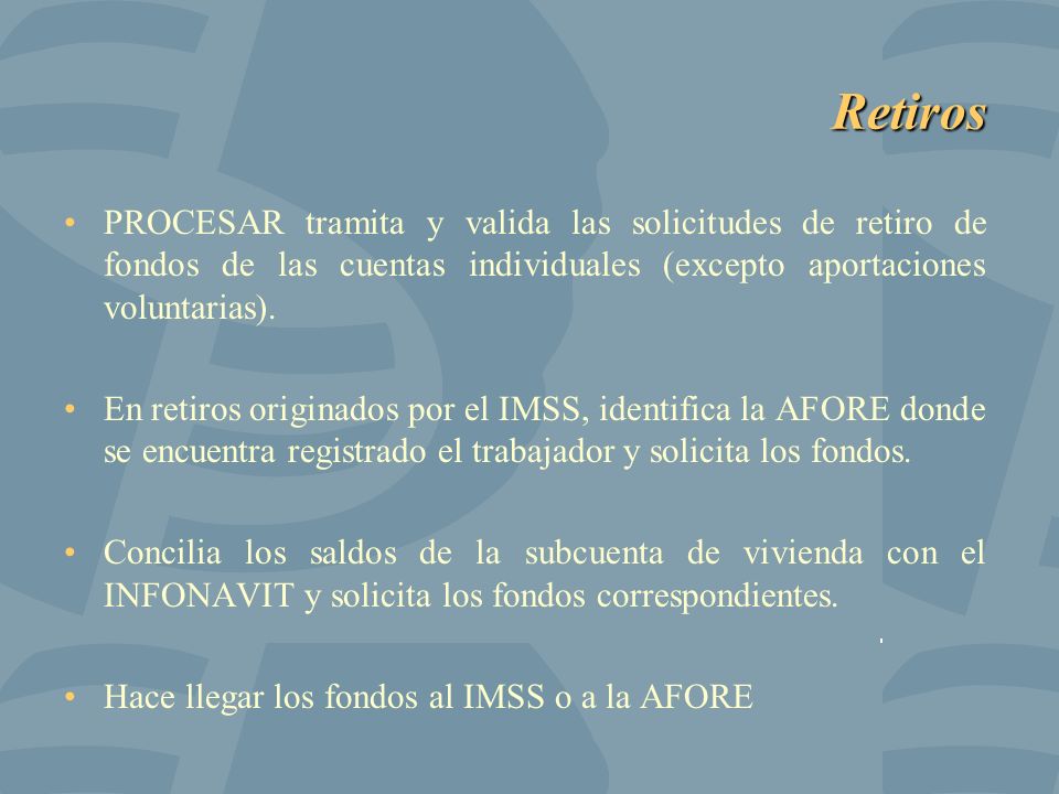 Retiros PROCESAR tramita y valida las solicitudes de retiro de fondos de las cuentas individuales (excepto aportaciones voluntarias).