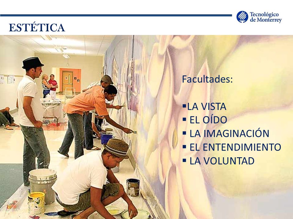 ESTÉTICA Facultades: LA VISTA EL OÍDO LA IMAGINACIÓN EL ENTENDIMIENTO LA VOLUNTAD