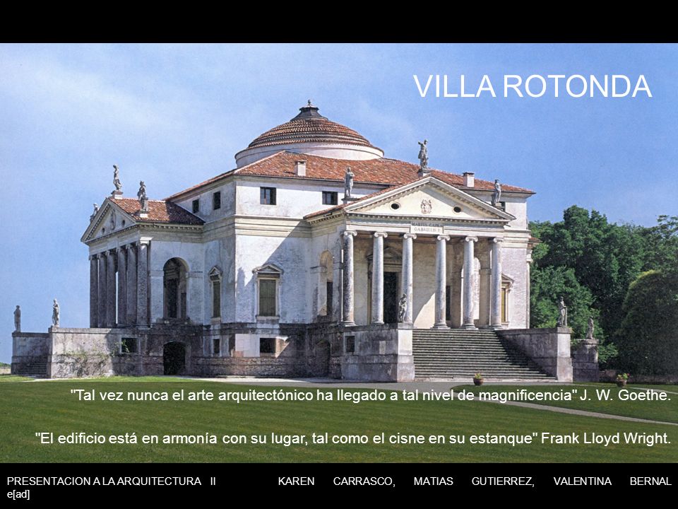 VILLA ROTONDA Tal vez nunca el arte arquitectónico ha llegado a tal nivel de magnificencia J. W. Goethe.
