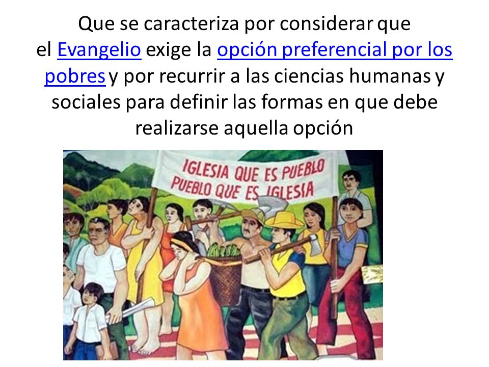 Que se caracteriza por considerar que el Evangelio exige la opción preferencial por los pobres y por recurrir a las ciencias humanas y sociales para definir las formas en que debe realizarse aquella opción