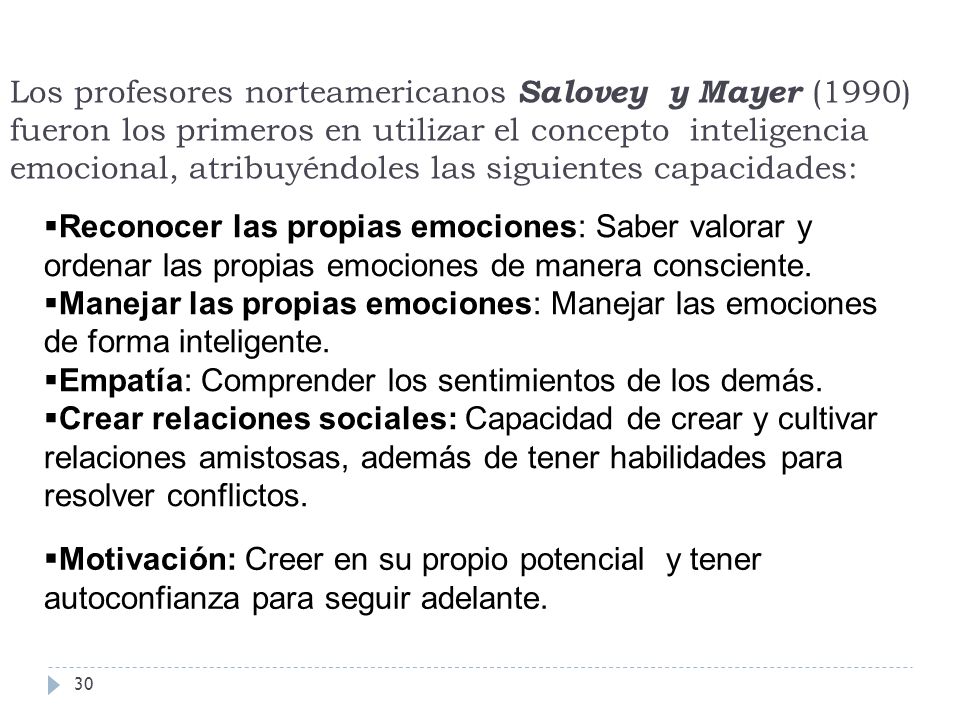 Los profesores norteamericanos Salovey y Mayer (1990) fueron los primeros en utilizar el concepto inteligencia emocional, atribuyéndoles las siguientes capacidades: