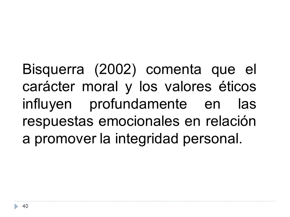 Bisquerra (2002) comenta que el carácter moral y los valores éticos influyen profundamente en las respuestas emocionales en relación a promover la integridad personal.